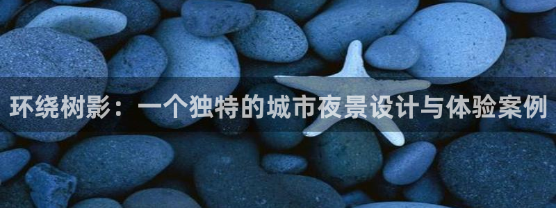 摩根娱乐是什么：环绕树影：一个独特的城市夜景设计与体验案例