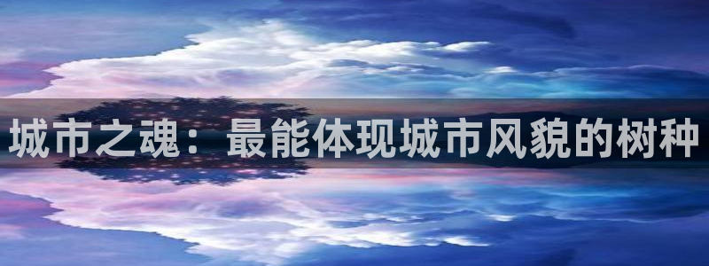 摩根国际娱乐宝在哪里：城市之魂：最能体现城市风貌的树种