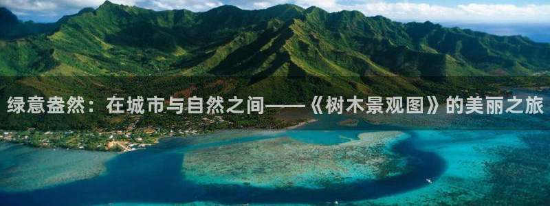 摩根娱乐宝收益怎么样：绿意盎然：在城市与自然之间——《树木景观图》的美丽之旅