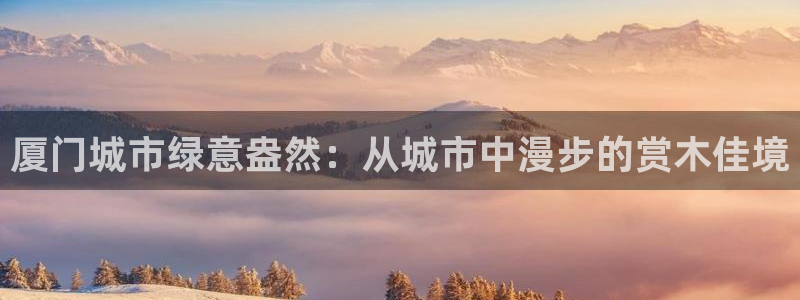 摩根娱乐套路：厦门城市绿意盎然：从城市中漫步的赏木佳境